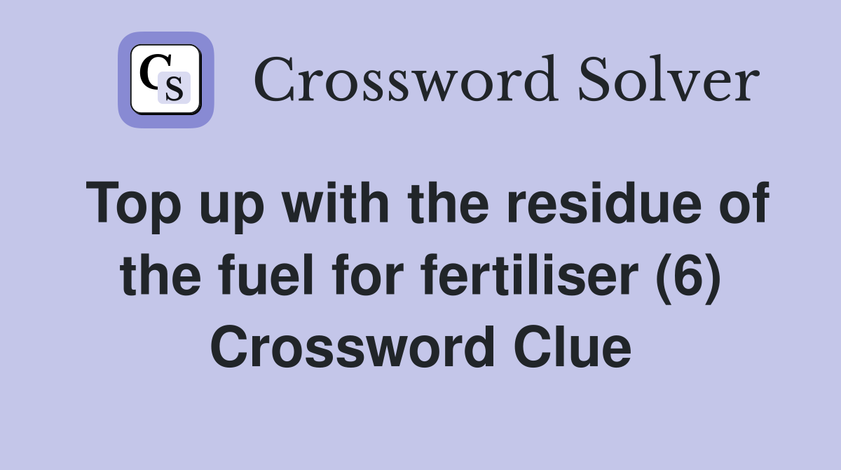 Top up with the residue of the fuel for fertiliser (6) Crossword Clue