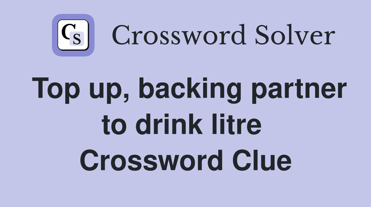 Top up, backing partner to drink litre  Crossword Clue