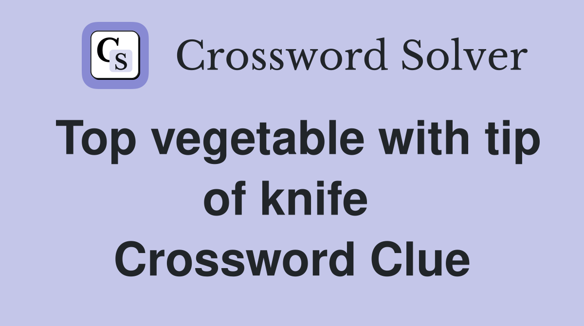Top vegetable with tip of knife  Crossword Clue