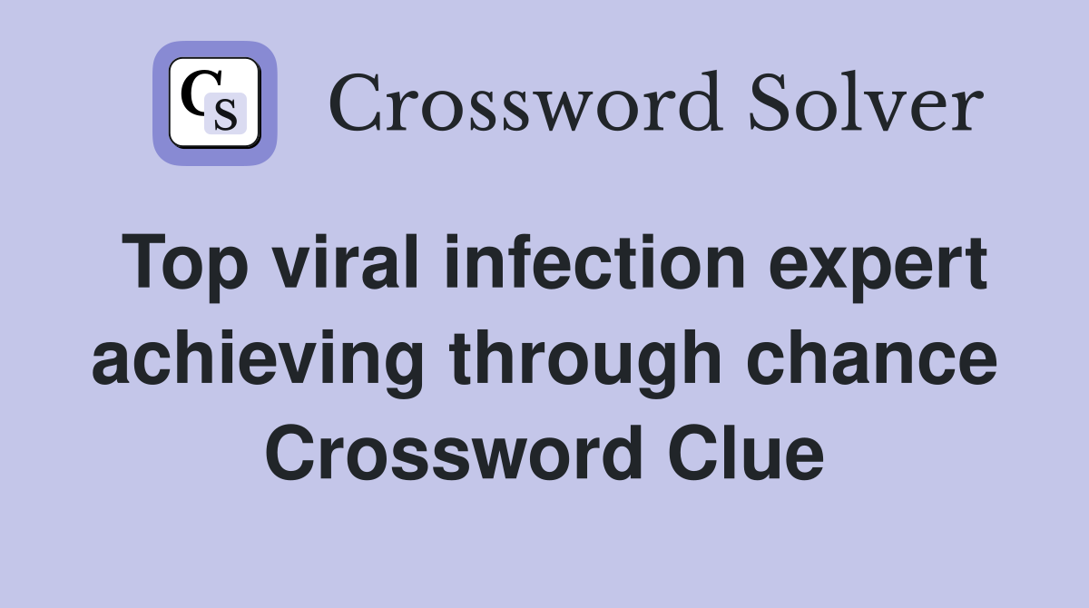 Top viral infection expert achieving through chance Crossword Clue