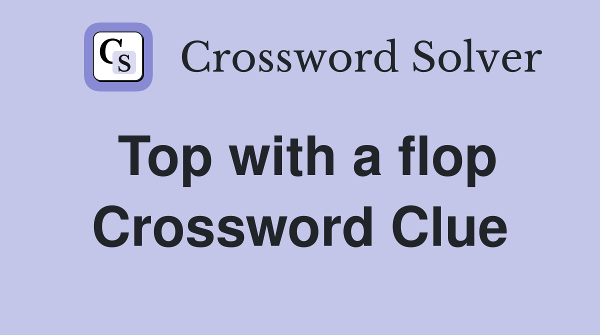 Top with a flop Crossword Clue