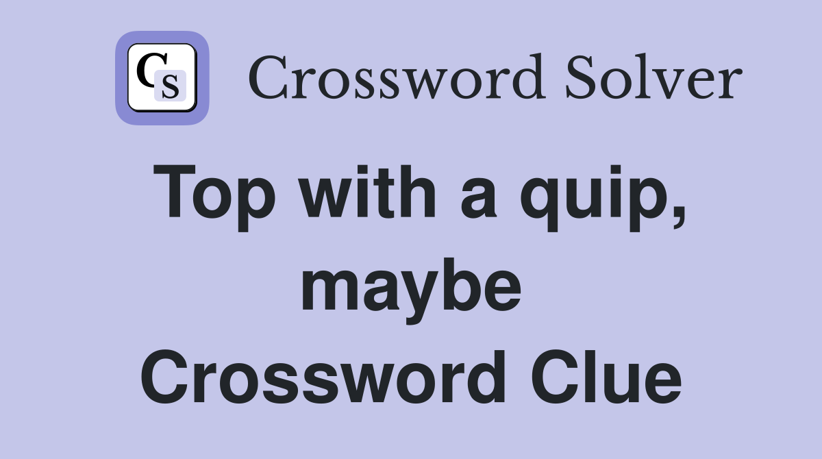 Top with a quip, maybe Crossword Clue