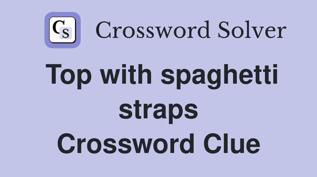 Top with spaghetti straps Crossword Clue