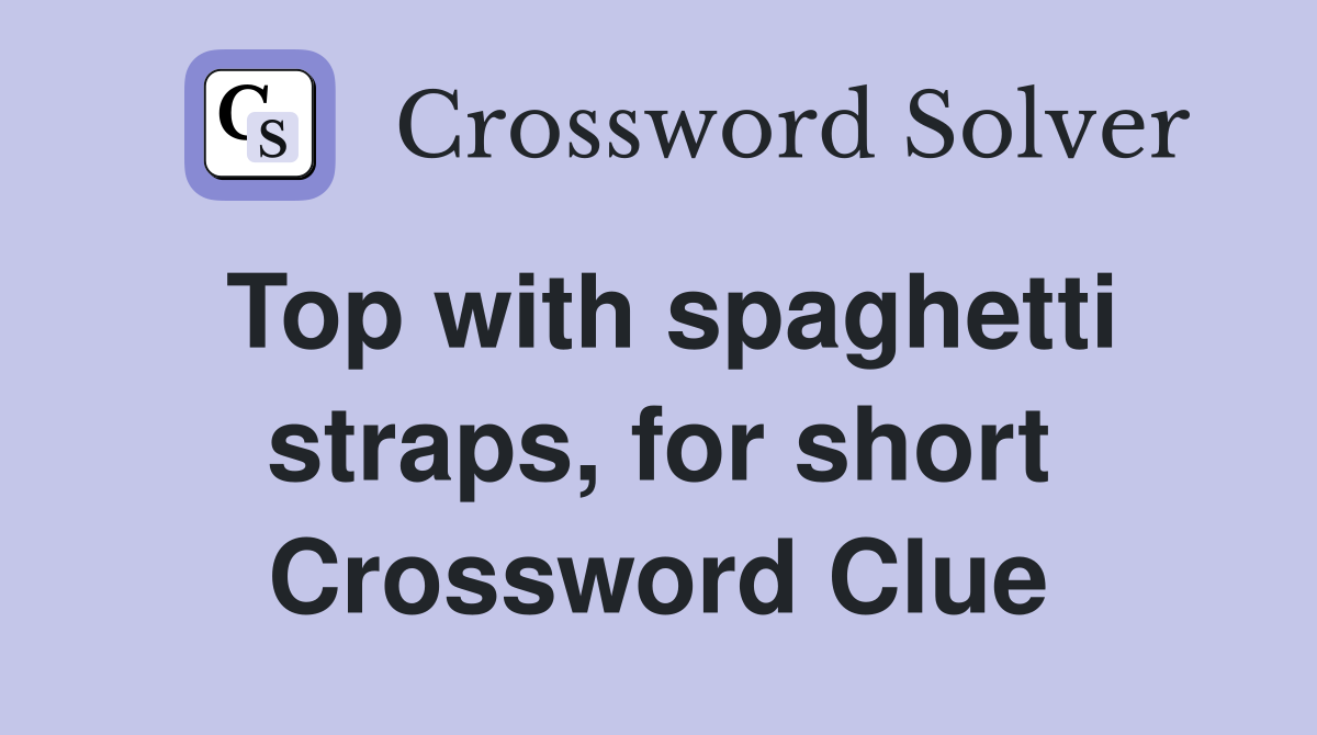 Top with spaghetti straps, for short Crossword Clue