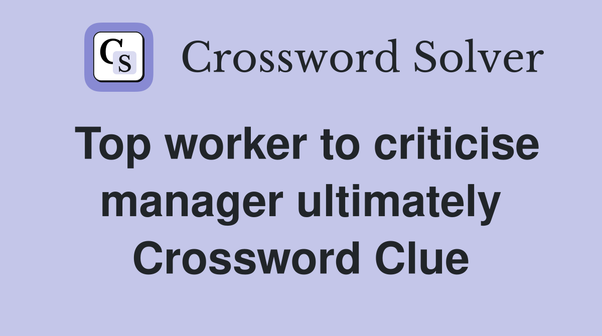 Top worker to criticise manager ultimately Crossword Clue