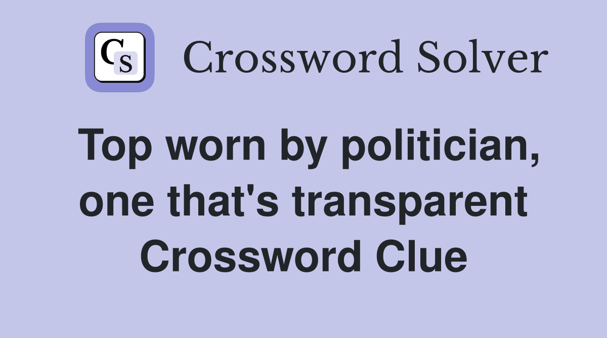 Top worn by politician, one that's transparent Crossword Clue