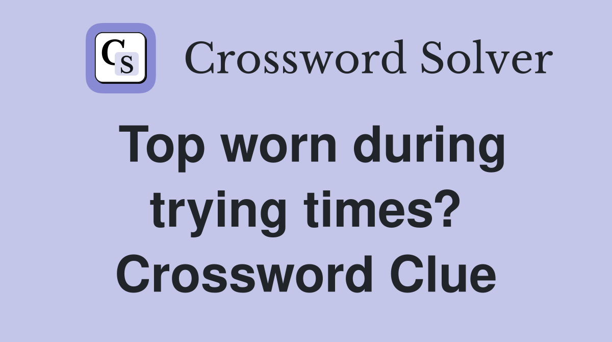 Top worn during trying times? Crossword Clue