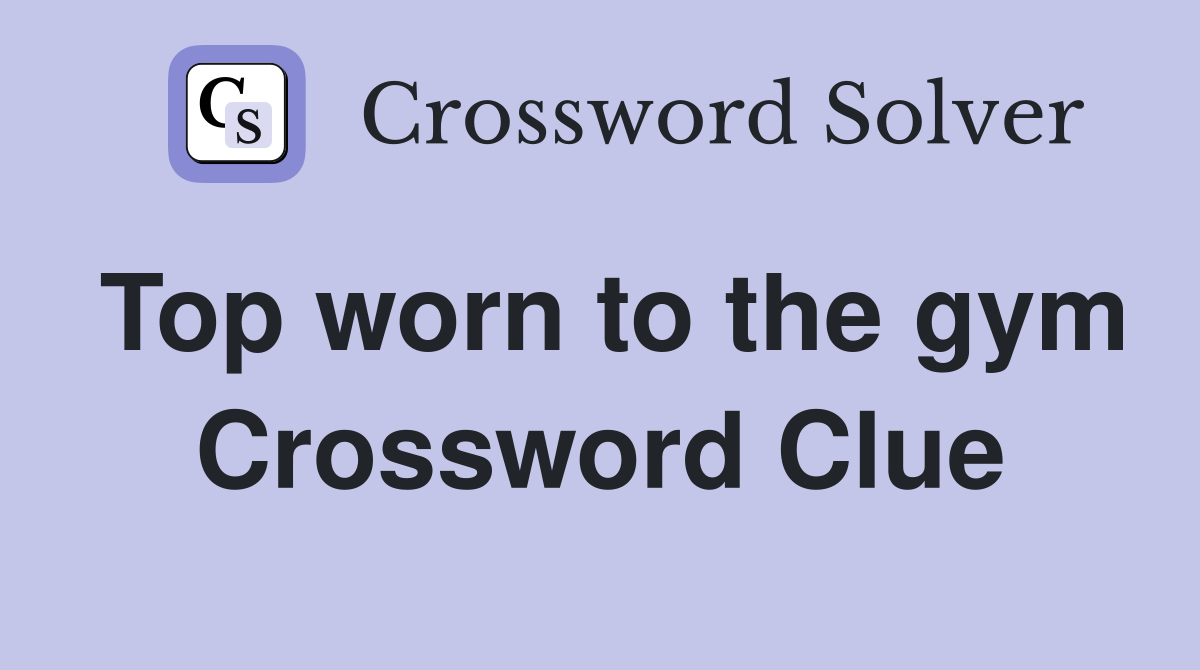 Top worn to the gym Crossword Clue