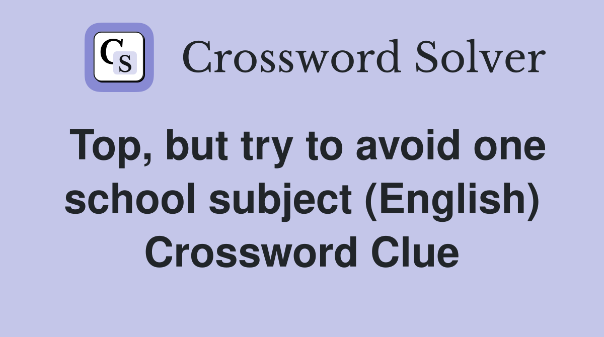 Top, but try to avoid one school subject (English) Crossword Clue