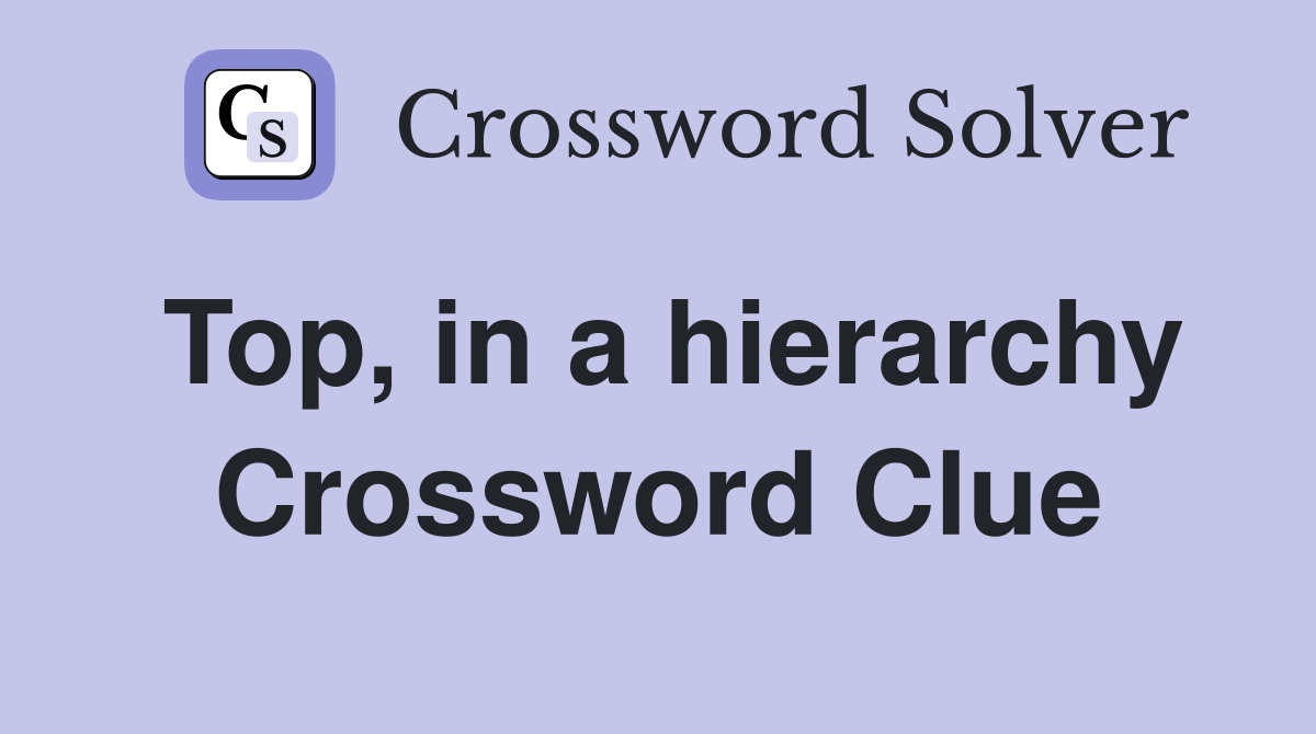 Top, in a hierarchy Crossword Clue
