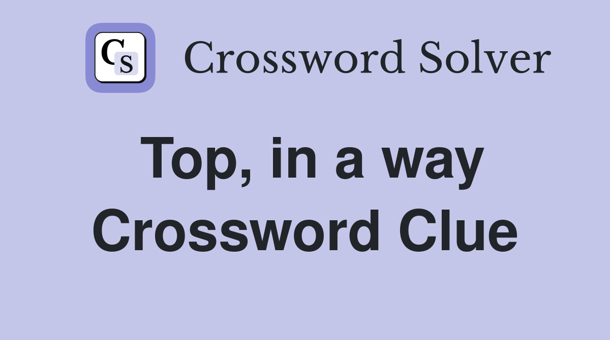 Top, in a way Crossword Clue