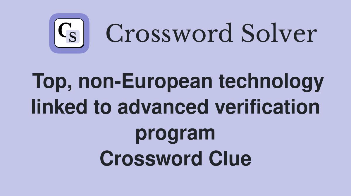 Top, non-European technology linked to advanced verification program Crossword Clue