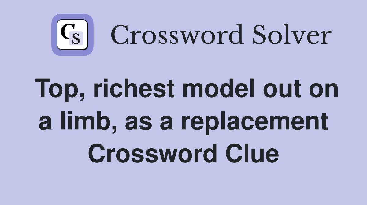Top, richest model out on a limb, as a replacement Crossword Clue