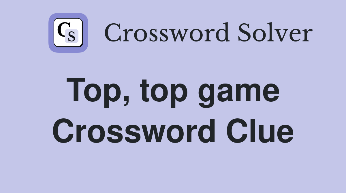 Top, top game  Crossword Clue
