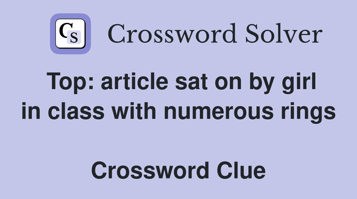 Top: article sat on by girl in class with numerous rings  Crossword Clue