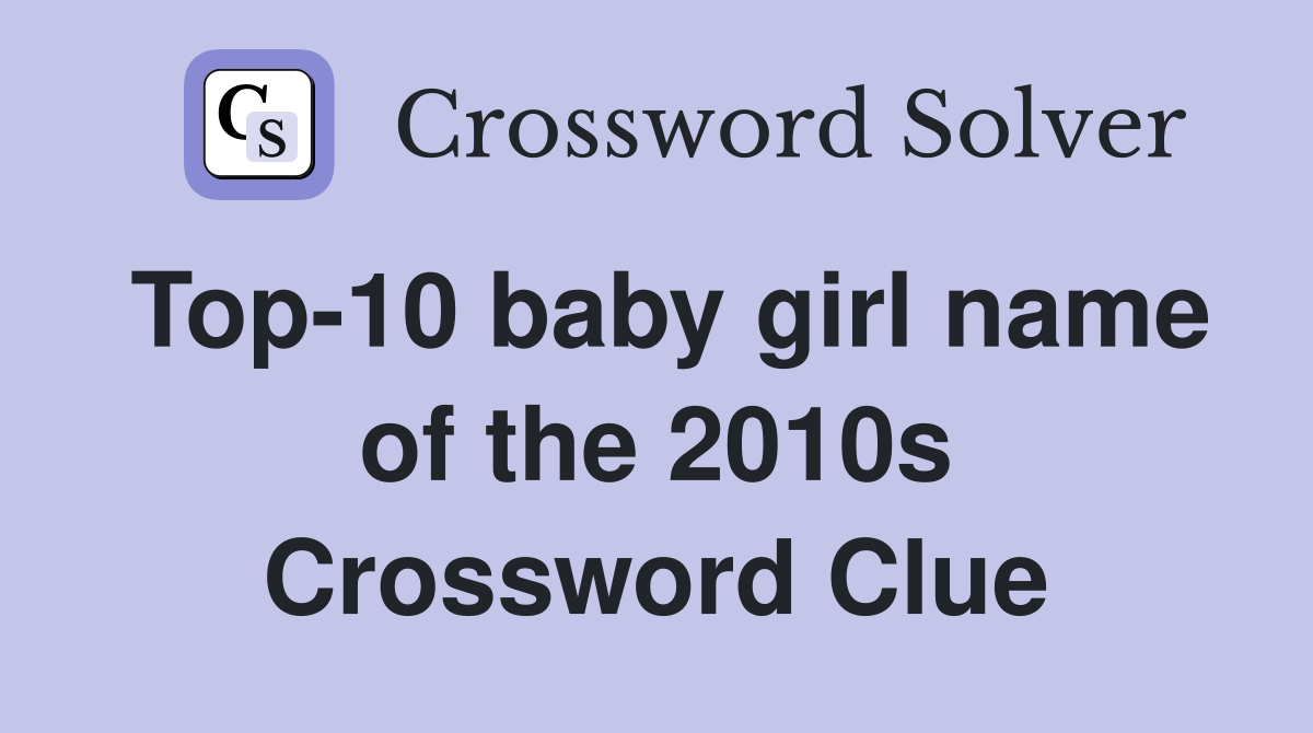 Top-10 baby girl name of the 2010s Crossword Clue