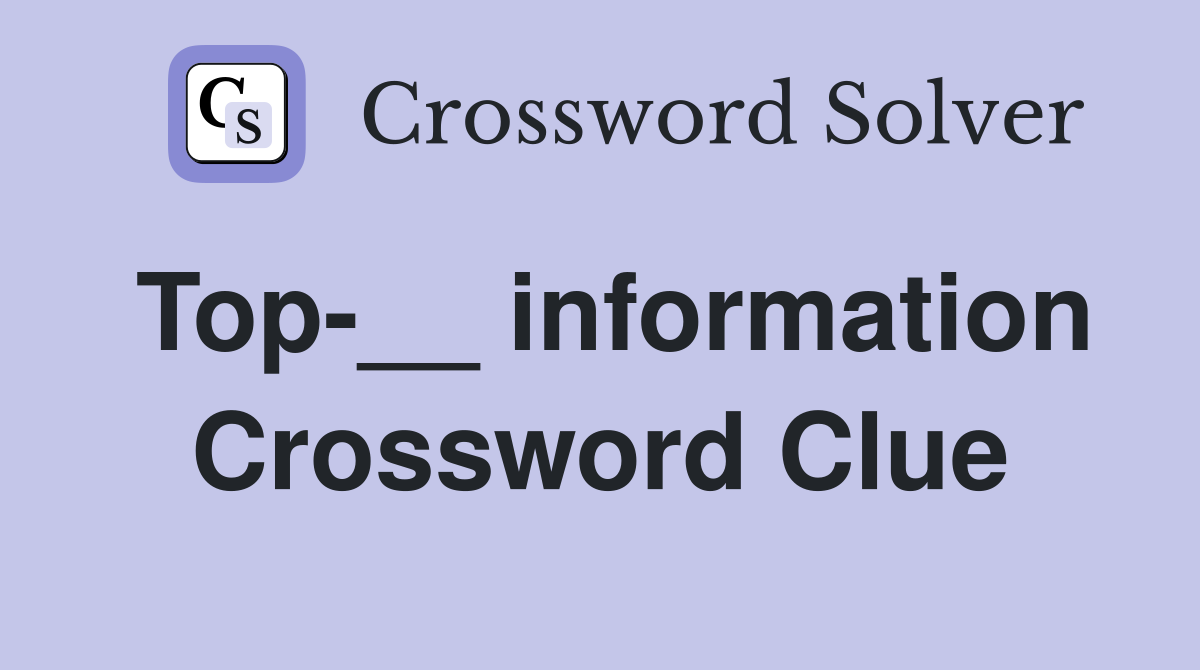 Top-__ information Crossword Clue