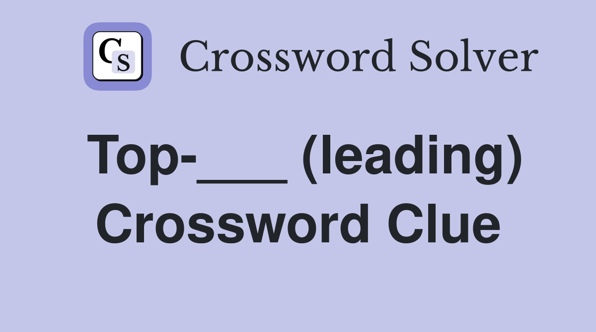 Top-___ (leading) Crossword Clue