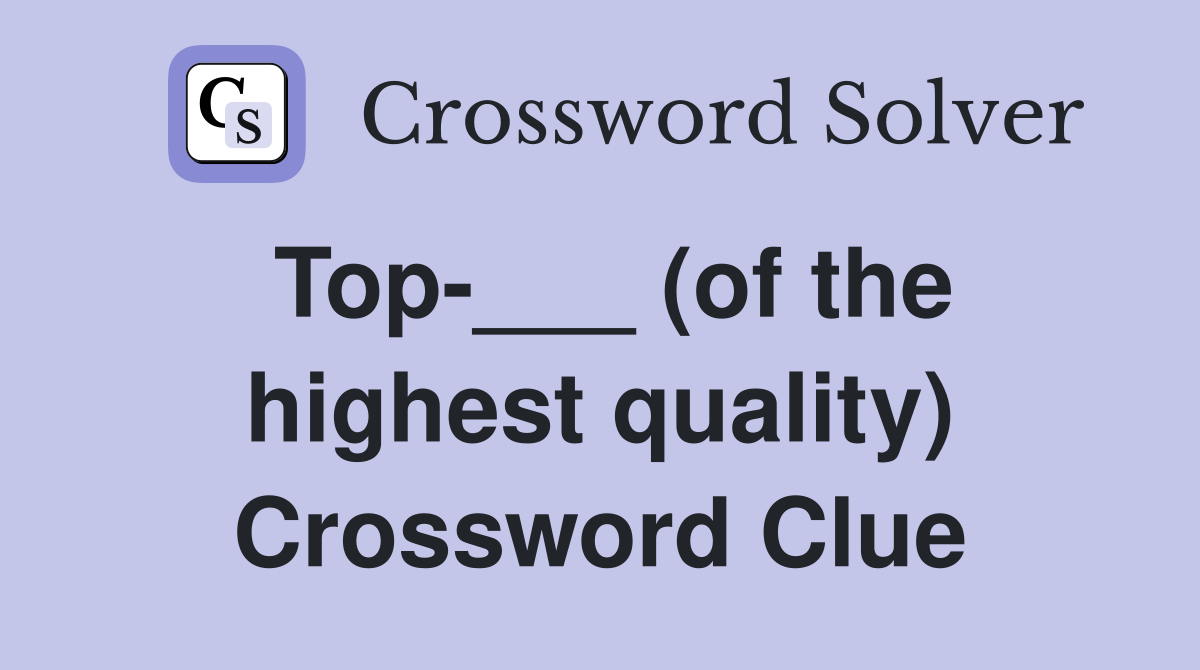Top-___ (of the highest quality) Crossword Clue