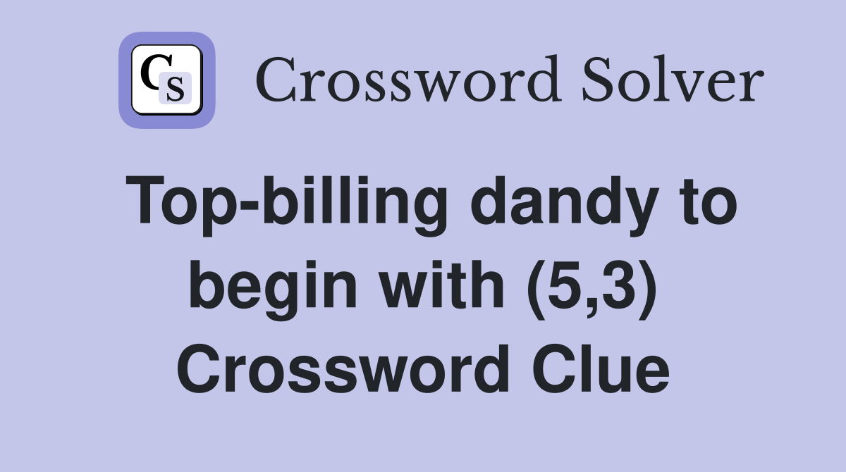 Top-billing dandy to begin with (5,3) Crossword Clue