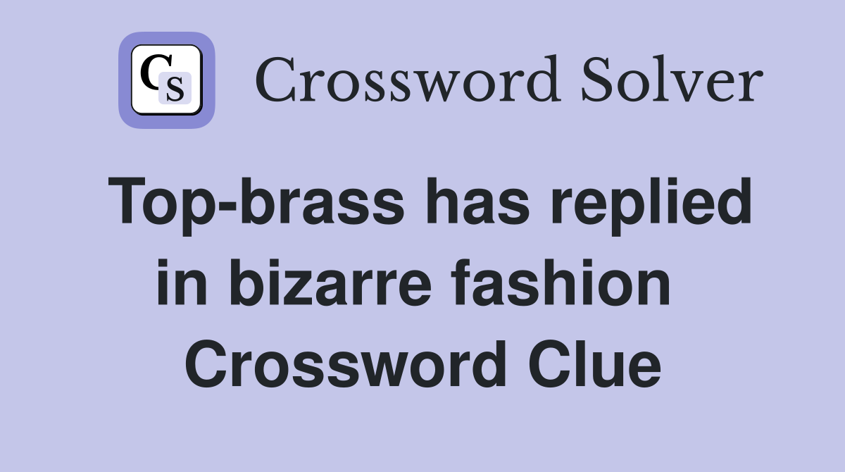 Top-brass has replied in bizarre fashion  Crossword Clue