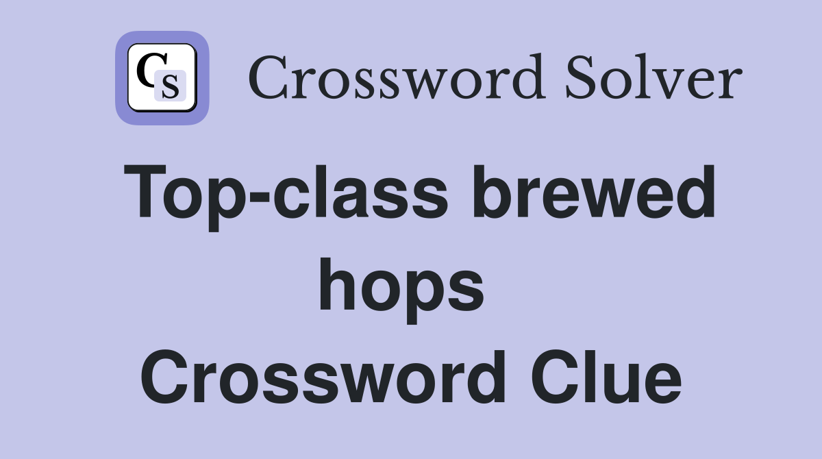 Top-class brewed hops  Crossword Clue