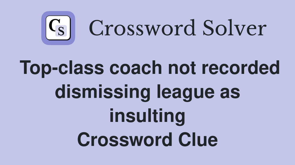 Top-class coach not recorded dismissing league as insulting Crossword Clue