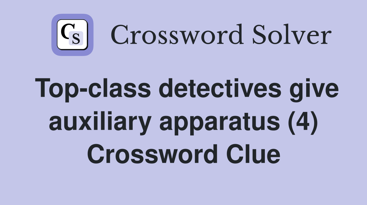 Top-class detectives give auxiliary apparatus (4) Crossword Clue