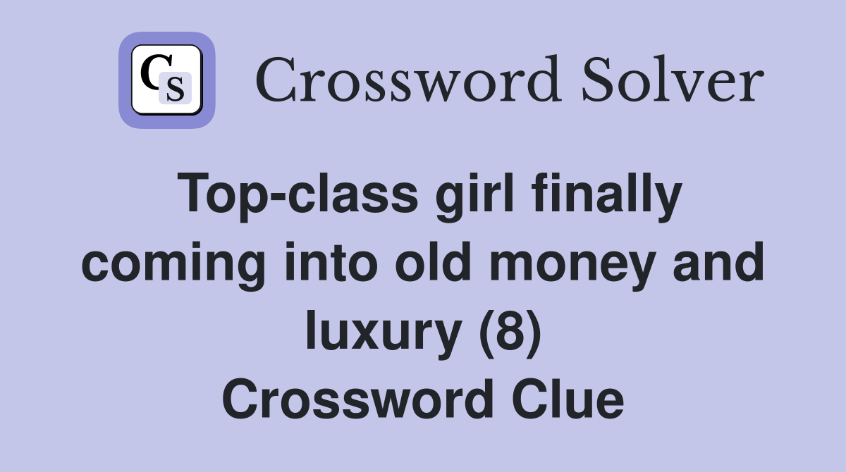 Top-class girl finally coming into old money and luxury (8) Crossword Clue