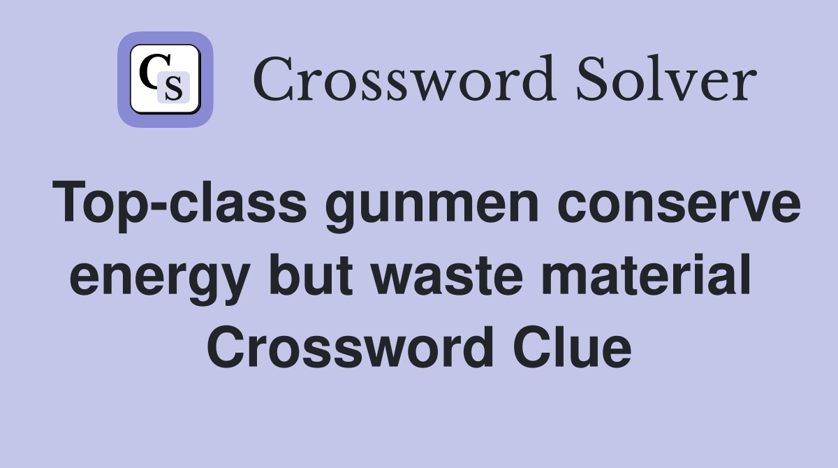 Top-class gunmen conserve energy but waste material  Crossword Clue