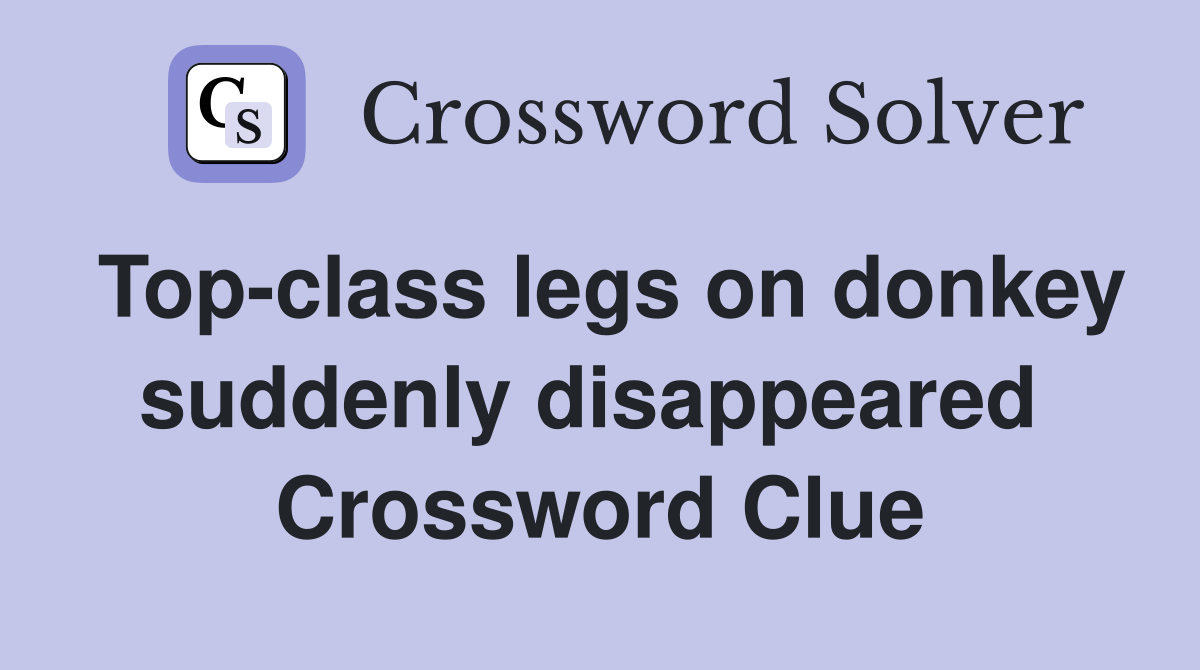 Top-class legs on donkey suddenly disappeared  Crossword Clue