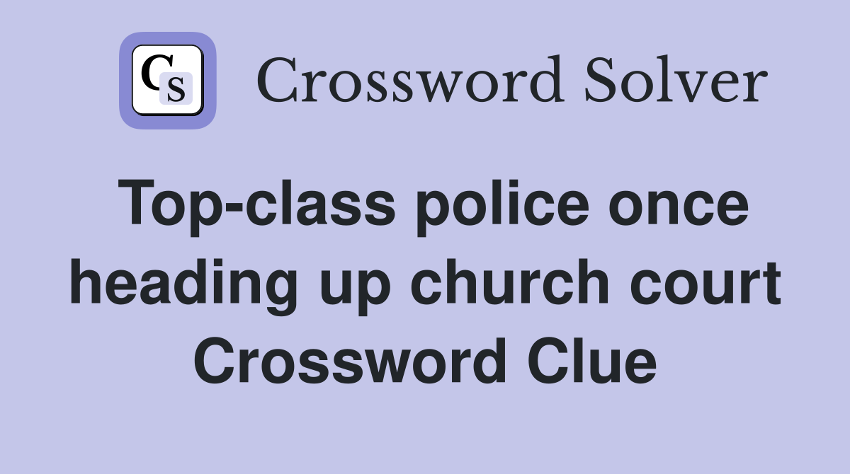 Top-class police once heading up church court Crossword Clue