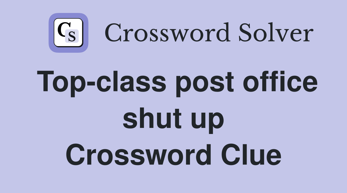 Top-class post office shut up Crossword Clue