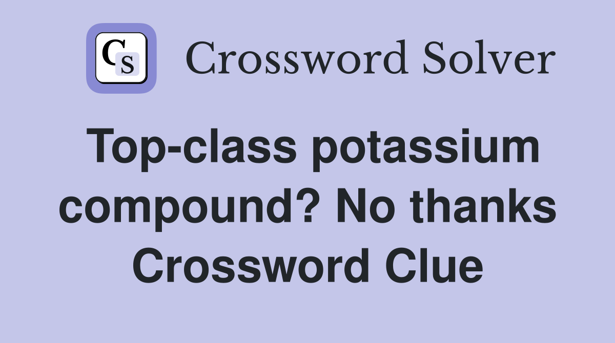 Top-class potassium compound? No thanks Crossword Clue