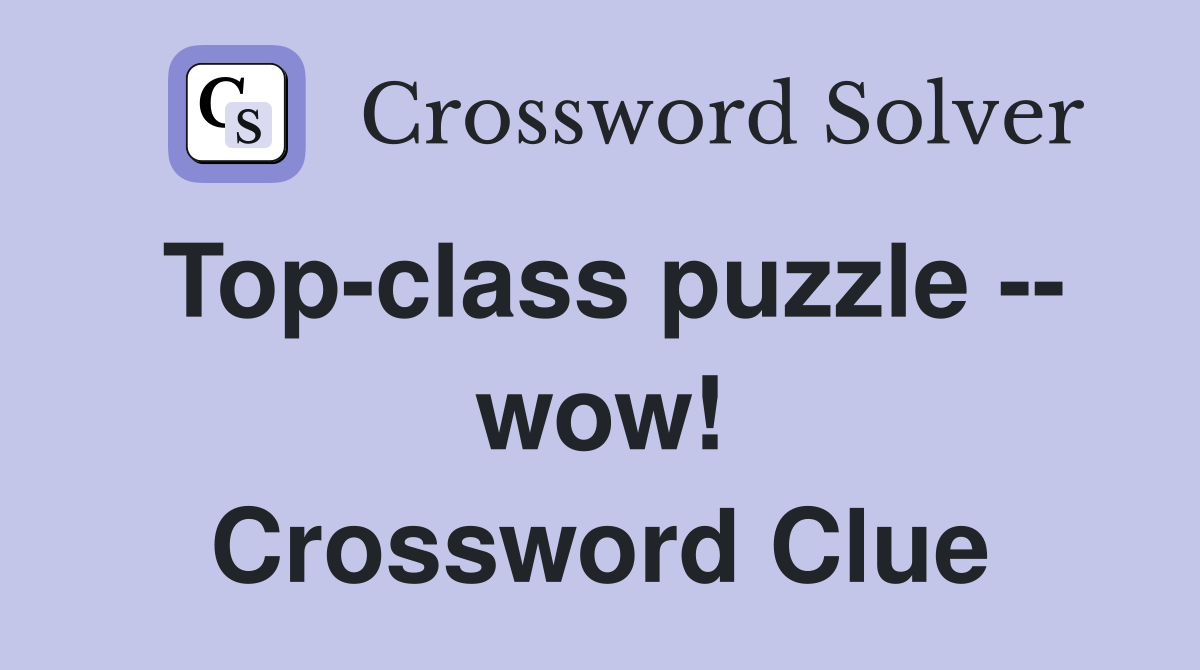 Top-class puzzle -- wow! Crossword Clue