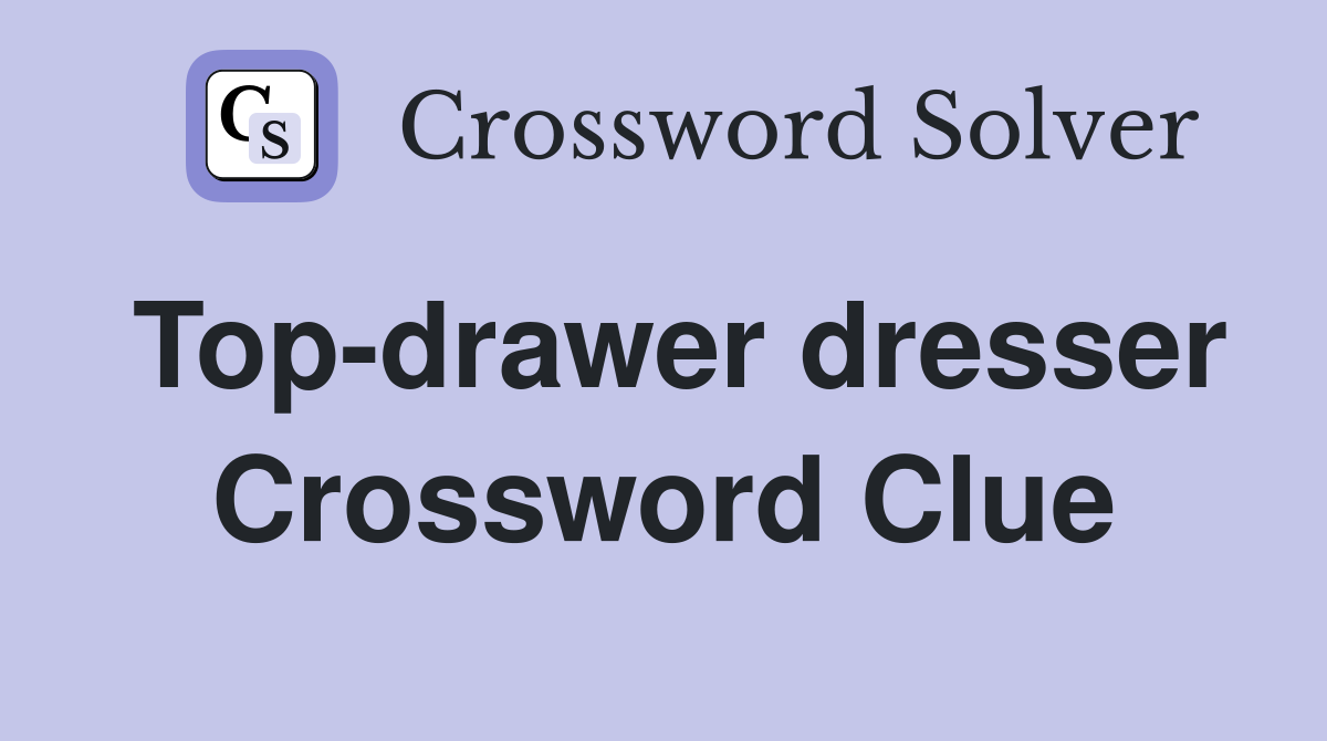 Top-drawer dresser Crossword Clue