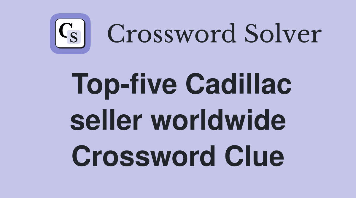 Top-five Cadillac seller worldwide Crossword Clue