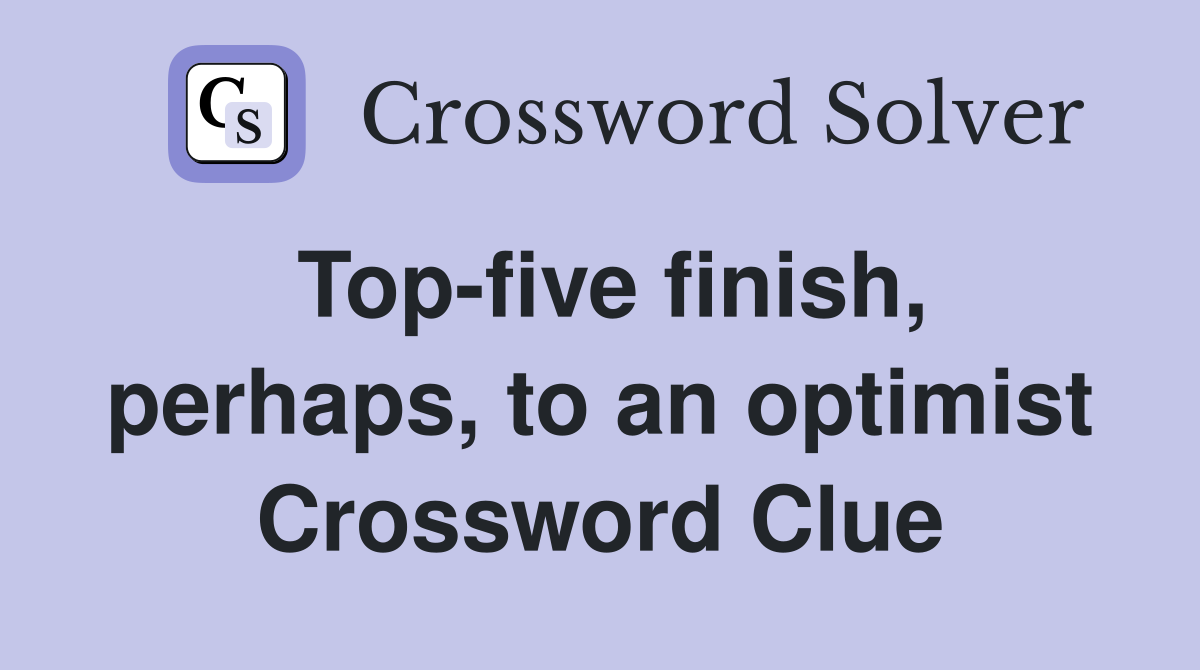 Top-five finish, perhaps, to an optimist Crossword Clue
