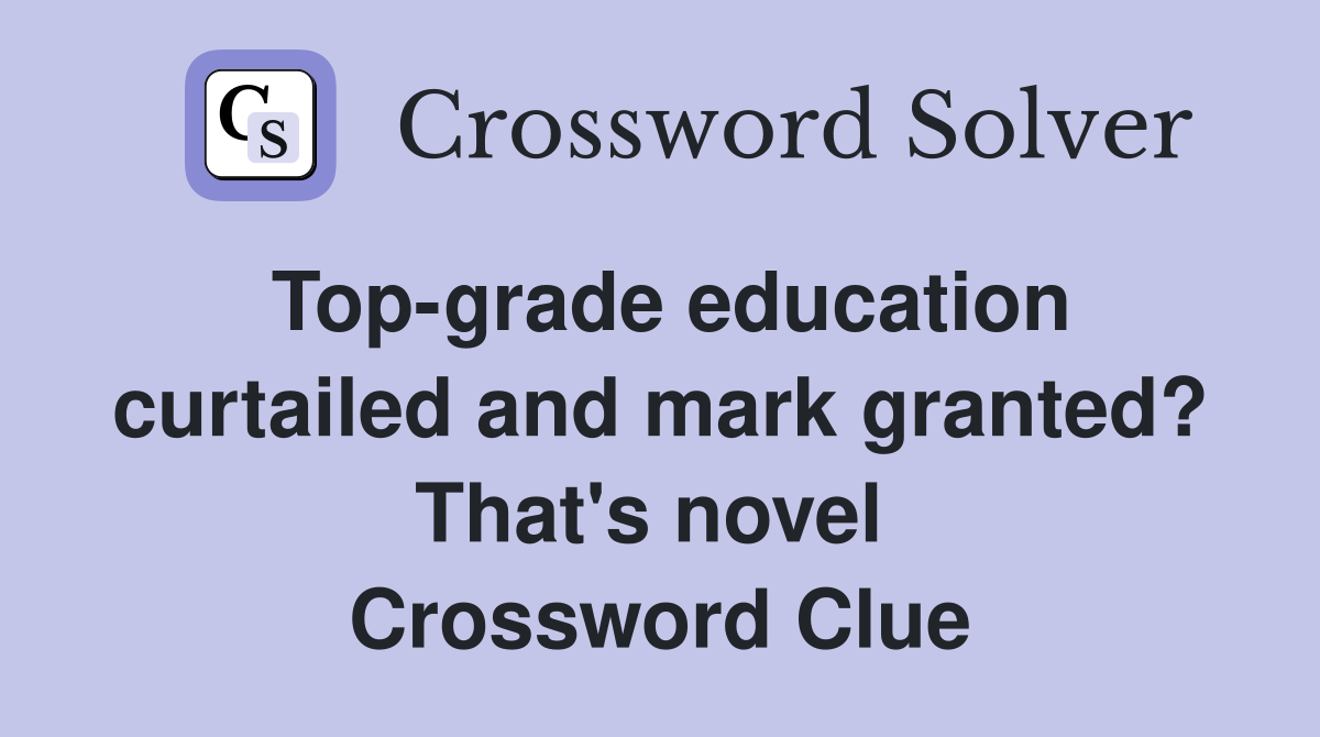 Top-grade education curtailed and mark granted? That's novel  Crossword Clue