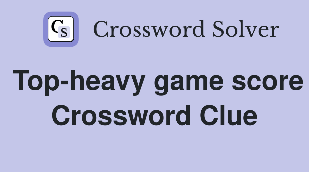 Top-heavy game score Crossword Clue