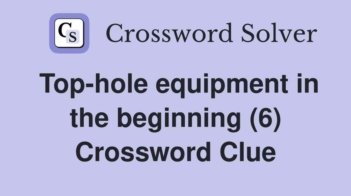 Top-hole equipment in the beginning (6) Crossword Clue