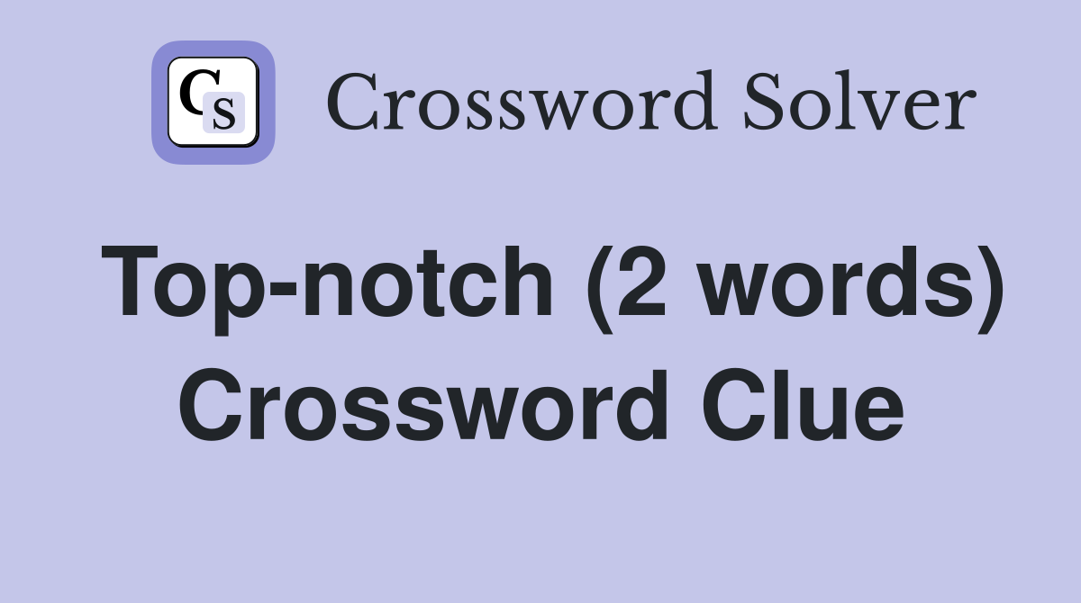 Top-notch (2 words) Crossword Clue
