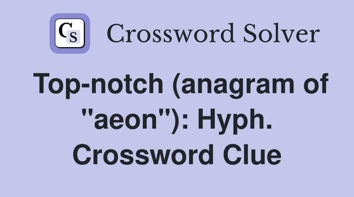 Top-notch (anagram of "aeon"): Hyph. Crossword Clue