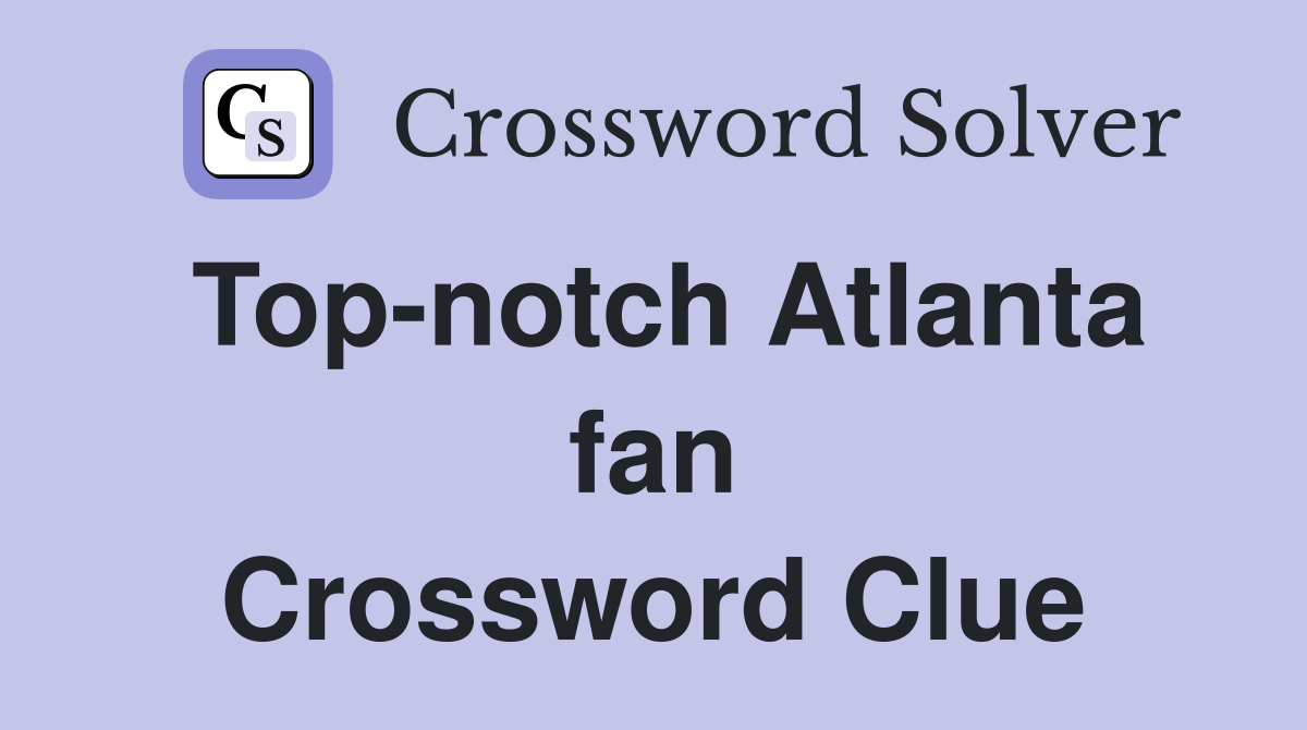Top-notch Atlanta fan Crossword Clue