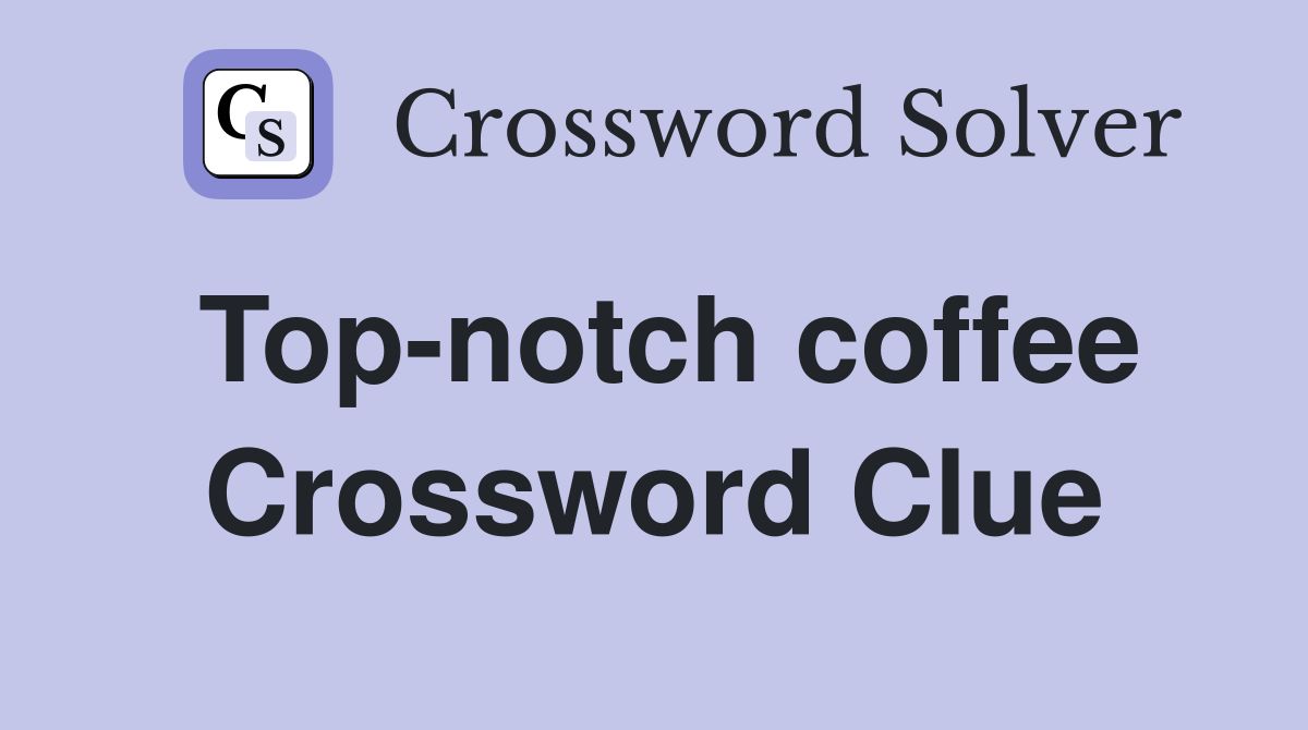 Top-notch coffee Crossword Clue