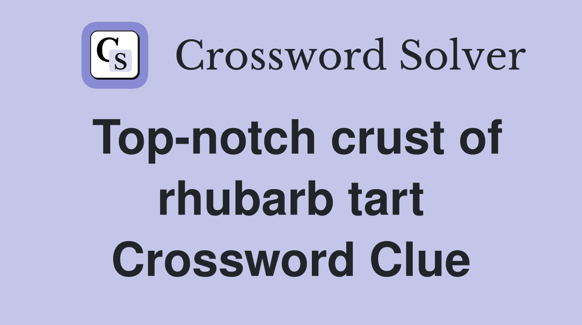 Top-notch crust of rhubarb tart Crossword Clue