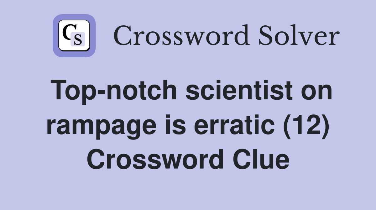 Top-notch scientist on rampage is erratic (12) Crossword Clue