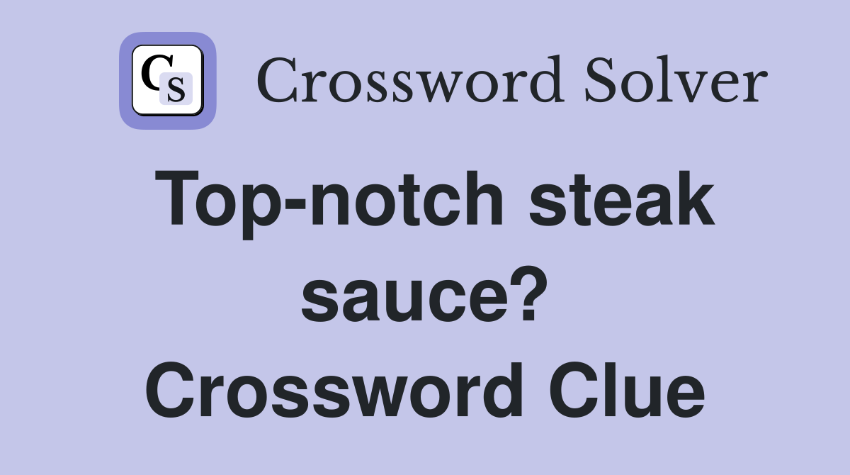 Top-notch steak sauce? Crossword Clue