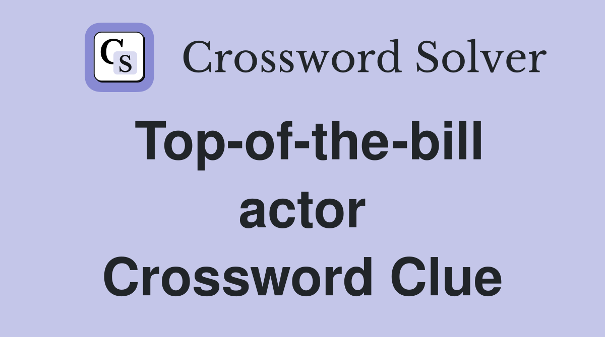 Top-of-the-bill actor Crossword Clue