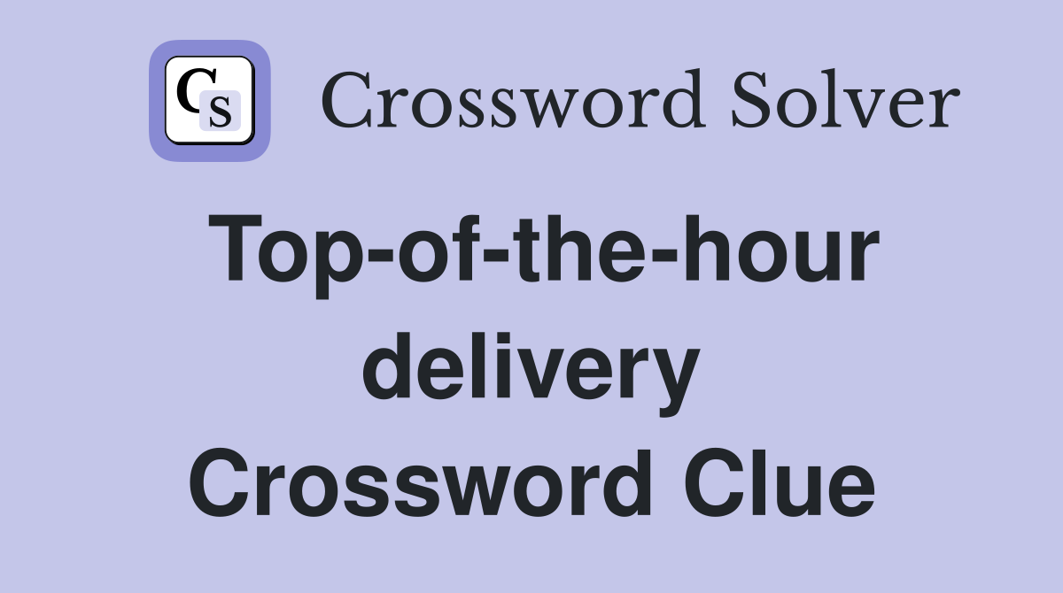 Top-of-the-hour delivery Crossword Clue
